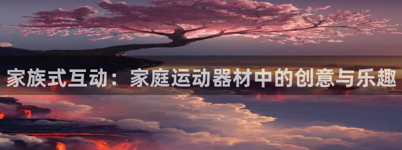 emc易倍体育官网下载招商电话地址是多少：家族式互动：家庭运