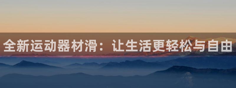 emc易倍体育官方正版app集团官网首页：全新运动器材滑：让