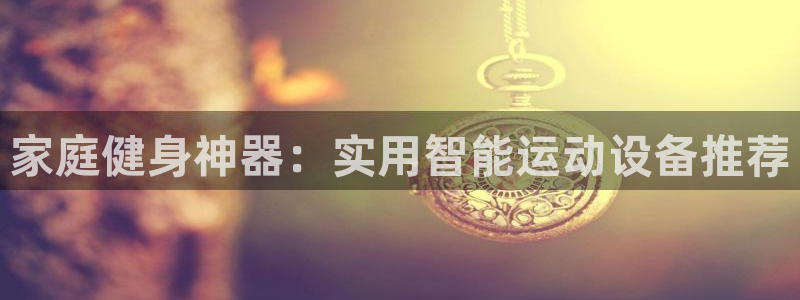 emc易倍体育官方正版app神州：家庭健身神器：实用智能运动